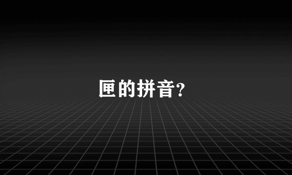 匣的拼音？