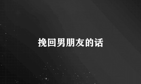 挽回男朋友的话