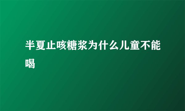 半夏止咳糖浆为什么儿童不能喝