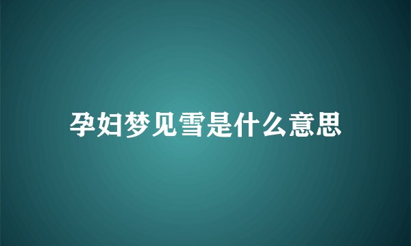 孕妇梦见雪是什么意思