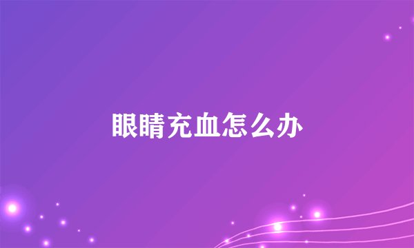 眼睛充血怎么办