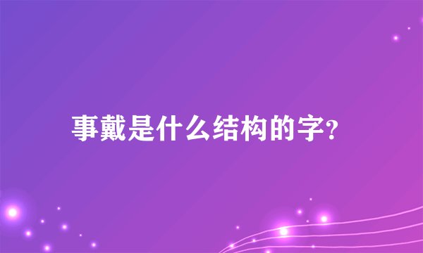 事戴是什么结构的字？
