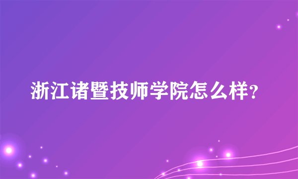 浙江诸暨技师学院怎么样？