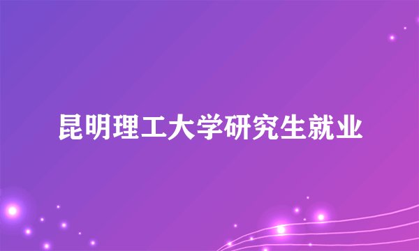昆明理工大学研究生就业