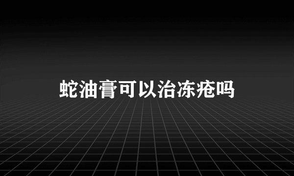 蛇油膏可以治冻疮吗