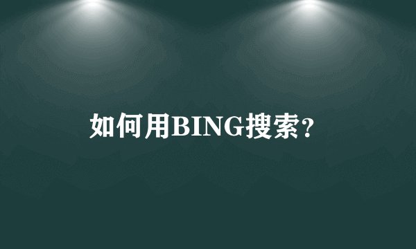 如何用BING搜索？