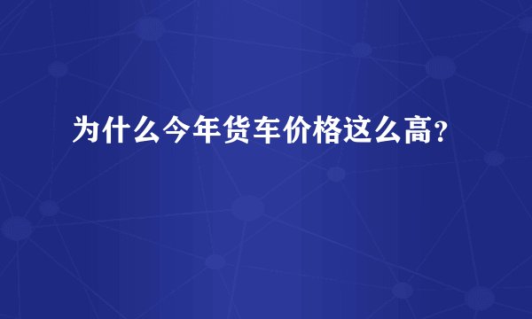 为什么今年货车价格这么高？