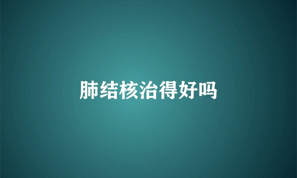 肺结核治得好吗