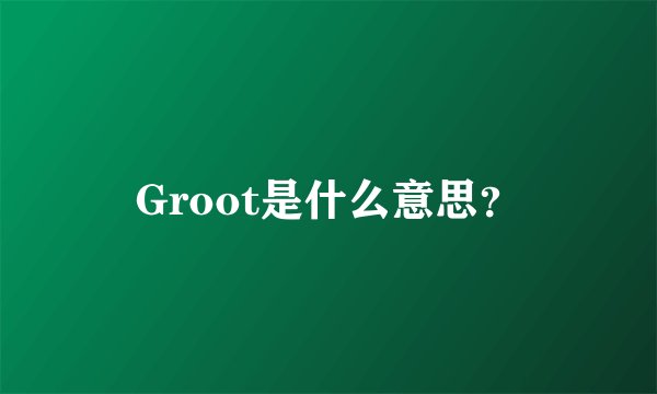 Groot是什么意思？