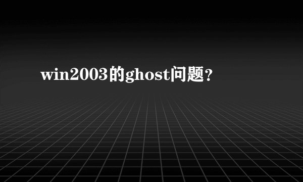 win2003的ghost问题？