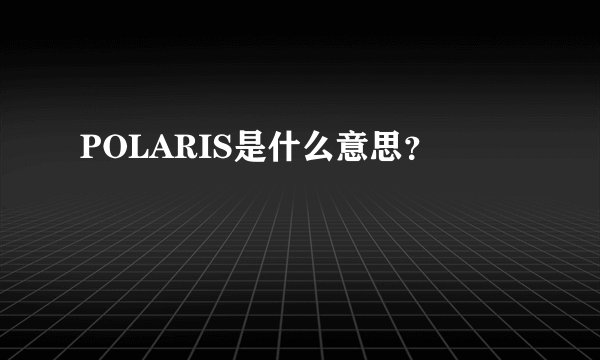 POLARIS是什么意思？