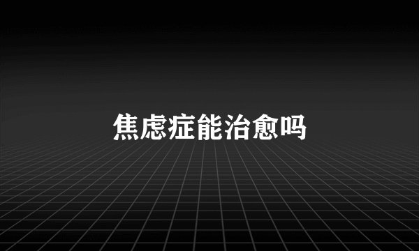 焦虑症能治愈吗