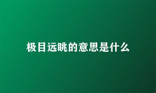 极目远眺的意思是什么