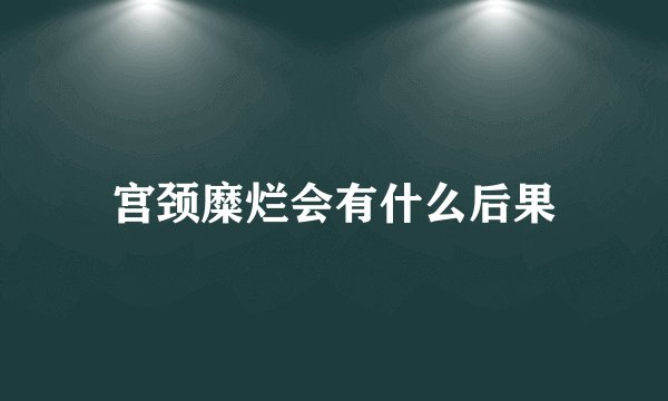 宫颈糜烂会有什么后果