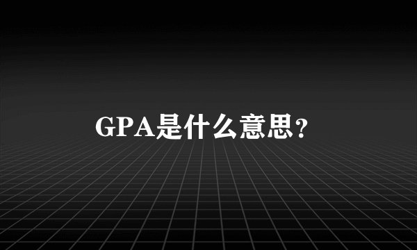 GPA是什么意思？