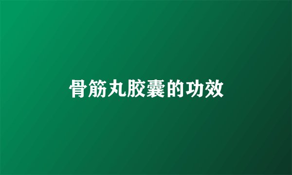 骨筋丸胶囊的功效