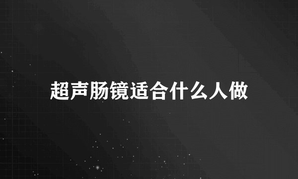 超声肠镜适合什么人做