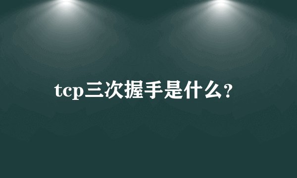 tcp三次握手是什么？