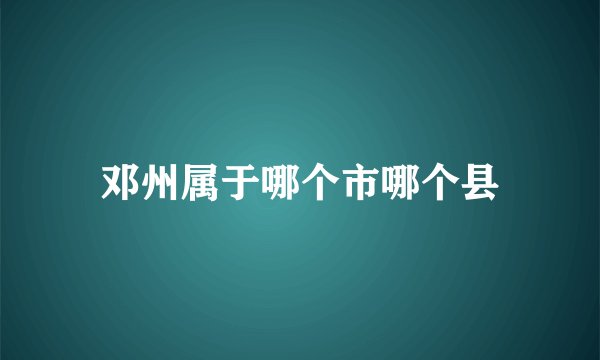 邓州属于哪个市哪个县