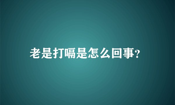 老是打嗝是怎么回事？