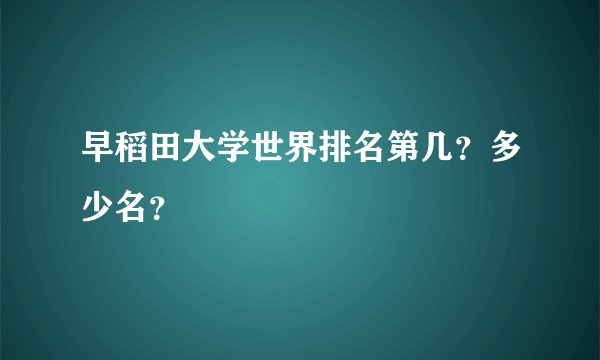 早稻田大学世界排名第几？多少名？