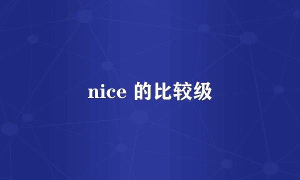 nice 的比较级