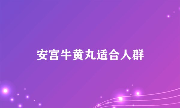 安宫牛黄丸适合人群