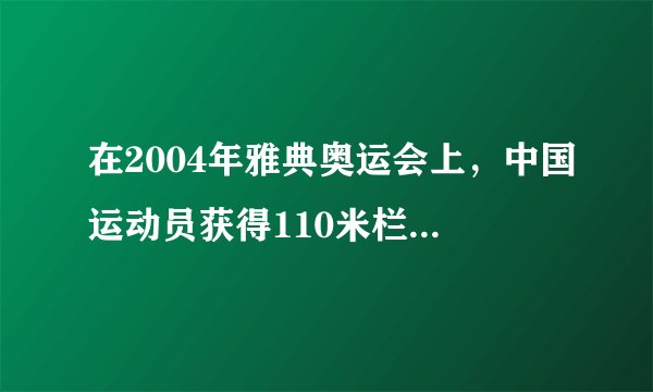 在2004年雅典奥运会上，中国运动员获得110米栏比赛的冠军