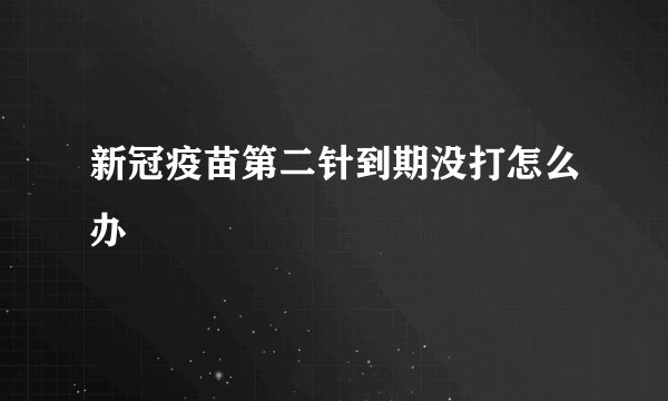 新冠疫苗第二针到期没打怎么办