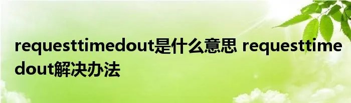 requesttimedout是什么意思 requesttimedout解决办法