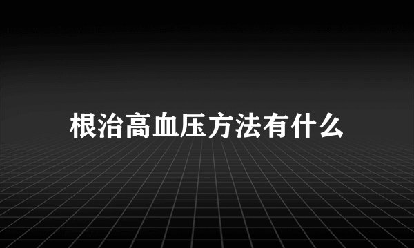 根治高血压方法有什么