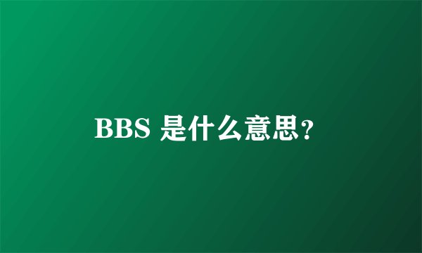 BBS 是什么意思？