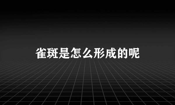 雀斑是怎么形成的呢