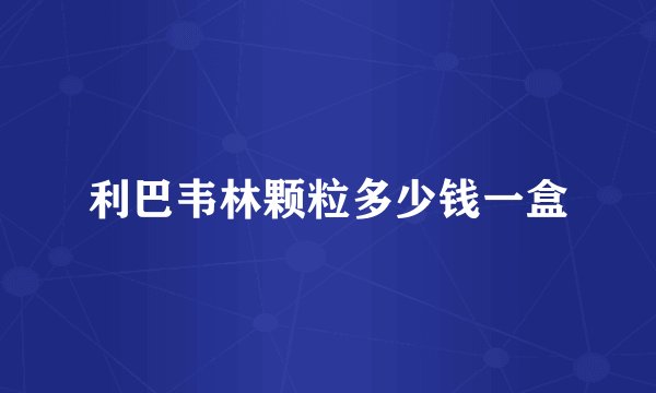 利巴韦林颗粒多少钱一盒