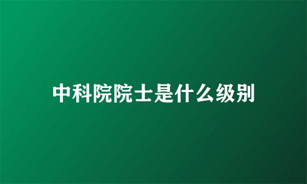 中科院院士是什么级别