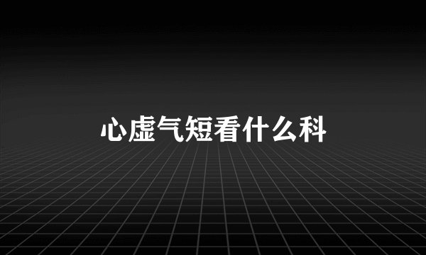 心虚气短看什么科