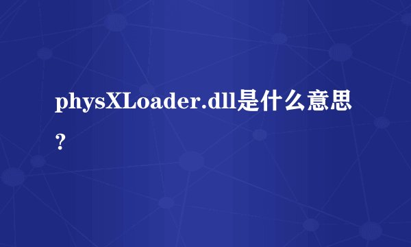 physXLoader.dll是什么意思?
