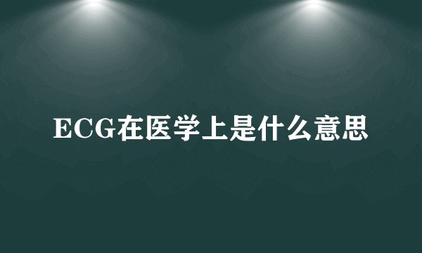 ECG在医学上是什么意思