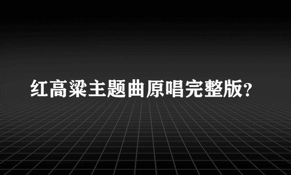 红高粱主题曲原唱完整版？