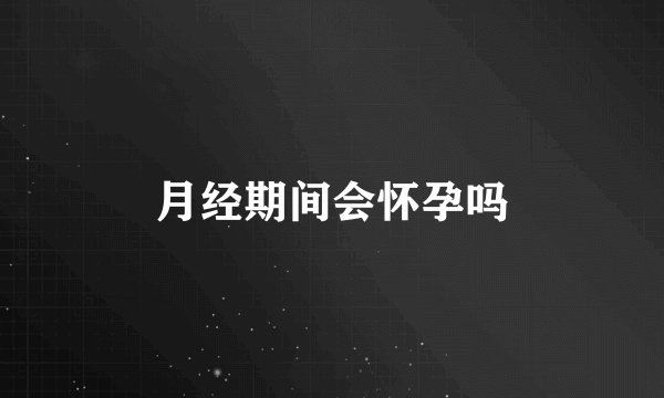 月经期间会怀孕吗