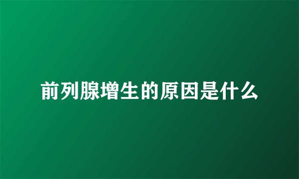 前列腺增生的原因是什么