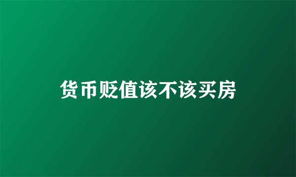 货币贬值该不该买房