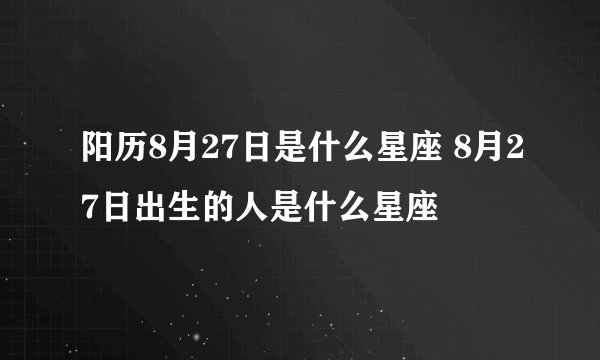 阳历8月27日是什么星座 8月27日出生的人是什么星座
