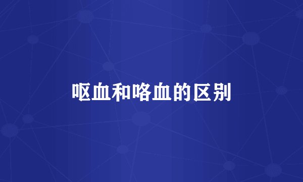 呕血和咯血的区别