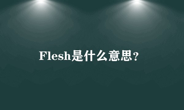 Flesh是什么意思？