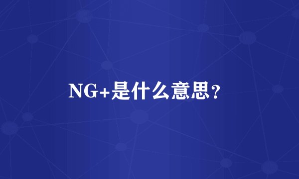 NG+是什么意思？