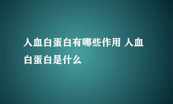 人血白蛋白有哪些作用 人血白蛋白是什么