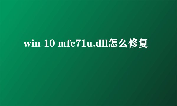 win 10 mfc71u.dll怎么修复