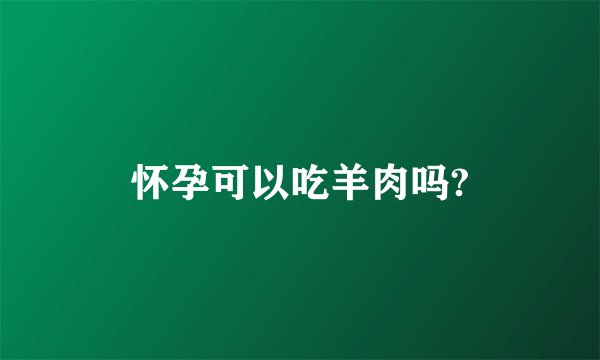 怀孕可以吃羊肉吗?