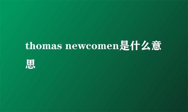thomas newcomen是什么意思